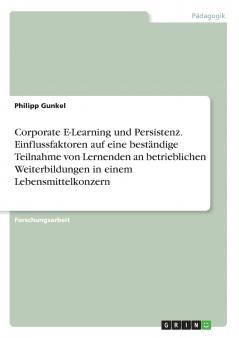 Corporate E-Learning und Persistenz. Einflussfaktoren auf eine beständige Teilnahme von Lernenden an betrieblichen Weiterbildungen in einem Lebensmittelkonzern