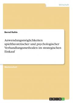 Anwendungsmöglichkeiten spieltheoretischer und psychologischer Verhandlungsmethoden im strategischen Einkauf