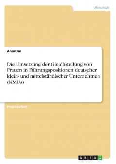 Die Umsetzung der Gleichstellung von Frauen in Führungspositionen deutscher klein- und mittelständischer Unternehmen (KMUs)