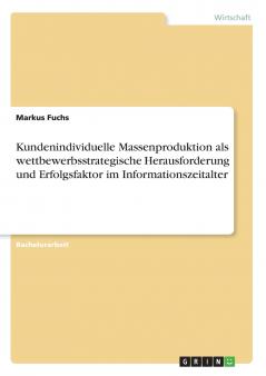 Kundenindividuelle Massenproduktion als wettbewerbsstrategische Herausforderung und Erfolgsfaktor im Informationszeitalter