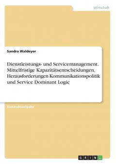 Dienstleistungs- und Servicemanagement. Mittelfristige Kapazitätsentscheidungen Herausforderungen Kommunikationspolitik und Service Dominant Logic