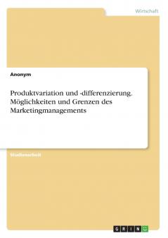 Produktvariation und -differenzierung. Möglichkeiten und Grenzen des Marketingmanagements