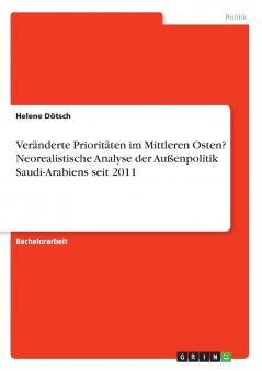 Veränderte Prioritäten im Mittleren Osten? Neorealistische Analyse der Außenpolitik Saudi-Arabiens seit 2011