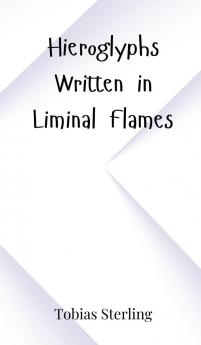 Hieroglyphs Written in Liminal Flames