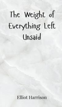 The Weight of Everything Left Unsaid