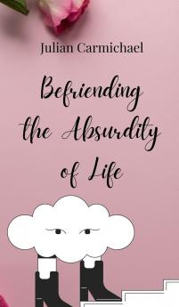 Befriending the Absurdity of Life