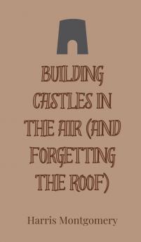 Building Castles in the Air (And Forgetting the Roof)