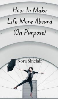How to Make Life More Absurd (On Purpose)