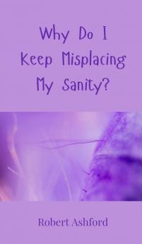 Why Do I Keep Misplacing My Sanity?