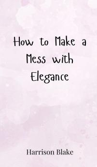 How to Make a Mess with Elegance