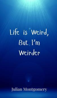 Life is Weird But I'm Weirder