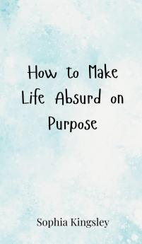 How to Make Life Absurd on Purpose