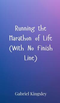 Running the Marathon of Life (With No Finish Line)