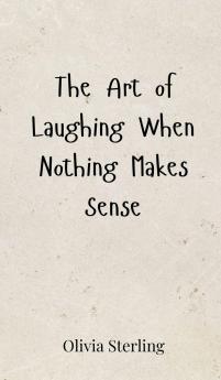 The Art of Laughing When Nothing Makes Sense