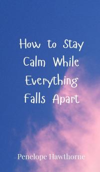 How to Stay Calm While Everything Falls Apart
