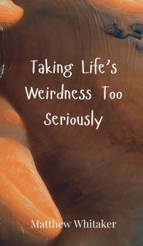 Taking Life's Weirdness Too Seriously