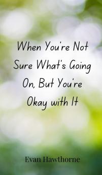 When You're Not Sure What's Going On But You're Okay with It