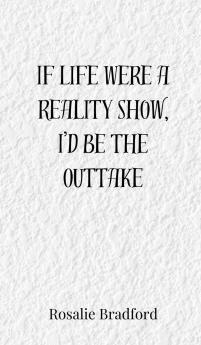 If Life Were a Reality Show I'd Be the Outtake