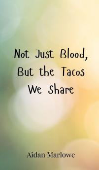 Not Just Blood But the Tacos We Share