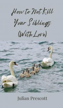 How to Not Kill Your Siblings (With Love)