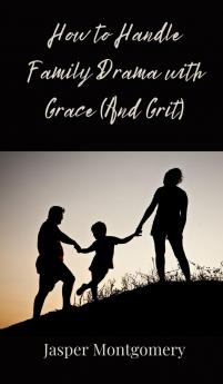 How to Handle Family Drama with Grace (And Grit)
