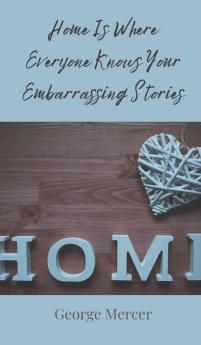 Home Is Where Everyone Knows Your Embarrassing Stories