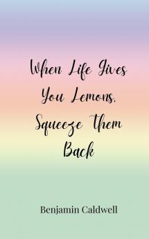 When Life Gives You Lemons Squeeze Them Back
