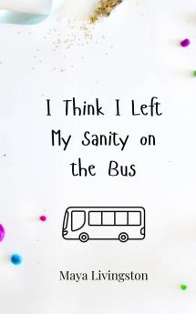 I Think I Left My Sanity on the Bus