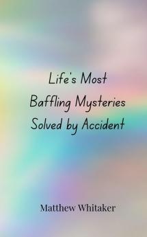Life's Most Baffling Mysteries Solved by Accident