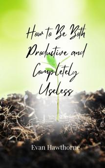 How to Be Both Productive and Completely Useless