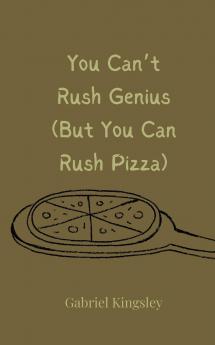 You Can't Rush Genius (But You Can Rush Pizza)