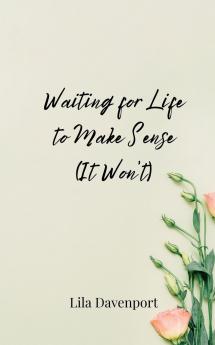 Waiting for Life to Make Sense (It Won't)