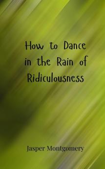How to Dance in the Rain of Ridiculousness
