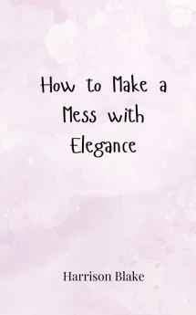 How to Make a Mess with Elegance