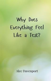 Why Does Everything Feel Like a Test?