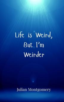 Life is Weird But I'm Weirder
