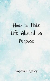 How to Make Life Absurd on Purpose