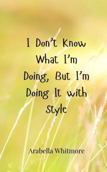 I Don't Know What I'm Doing But I'm Doing It with Style