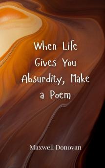 When Life Gives You Absurdity Make a Poem