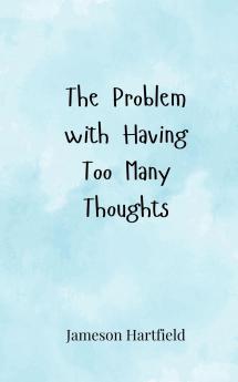 The Problem with Having Too Many Thoughts