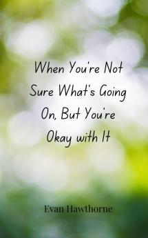 When You're Not Sure What's Going On But You're Okay with It