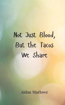 Not Just Blood But the Tacos We Share