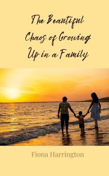 The Beautiful Chaos of Growing Up in a Family