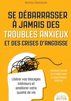 Se débarrasser à jamais des troubles anxieux et des crises d'angoisse - diminuer stress et anxiété avec la psychologie positive