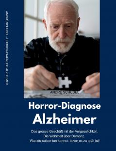 Horror-Diagnose Alzheimer. Das grosse Geschäft mit der Vergesslichkeit. Die Wahrheit über Demenz. Was du selber tun kannst bevor es zu spät ist.