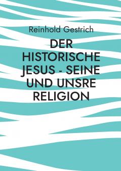 Der historische Jesus - seine und unsre Religion