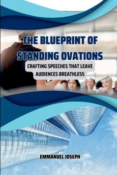 The Blueprint of Standing Ovations Crafting Speeches That Leave Audiences Breathless