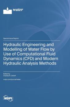 Hydraulic Engineering and Modelling of Water Flow by Use of Computational Fluid Dynamics (CFD) and Modern Hydraulic Analysis Methods