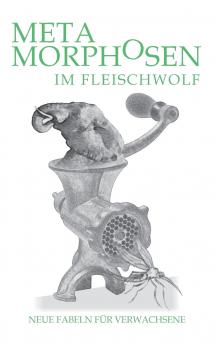 Metamorphosen im Fleischwolf. Neue Fabeln f��r Verwachsene