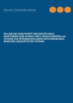 Palladium-katalysierte Kreuzkupplungs-Reaktionen zum Aufbau von C-Disacchariden und Studien zur intramolekularen Oxycyanierungs-Reaktion ungesättigter Systeme